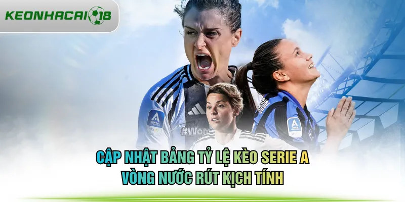 Cập nhật bảng tỷ lệ kèo Serie A vòng nước rút kịch tính