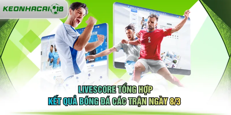 Livescore tổng hợp kết quả bóng đá các trận ngày 8/3 