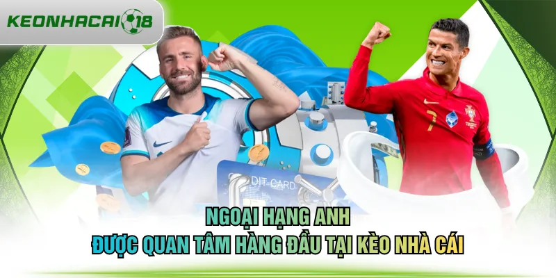 Ngoại hạng Anh được quan tâm hàng đầu tại KÈO NHÀ CÁI