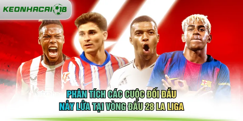 Phân tích các cuộc đối đầu nảy lửa tại vòng đấu 28 La Liga