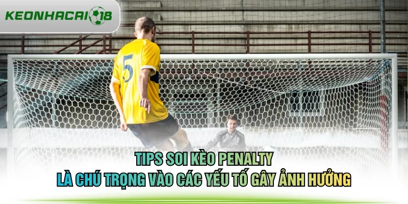 Tips soi kèo penalty là chú trọng vào các yếu tố gây ảnh hưởng
