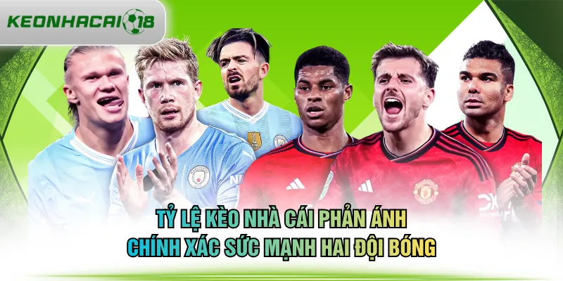 Tỷ lệ kèo nhà cái phản ánh chính xác sức mạnh hai đội bóng